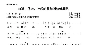 前进，前进，年经的共和国航母舰队_民歌简谱_词曲:林绍春 林绍春