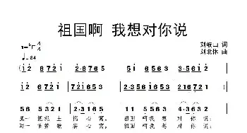 祖国啊 我想对你说_民歌简谱_词曲:刘岐山 刘北休