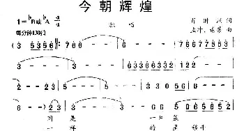 今朝辉煌_民歌简谱_词曲:肖时照 孟冲、谢芳