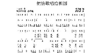 把情歌唱给祖国_民歌简谱_词曲:刘志毅 唐新成