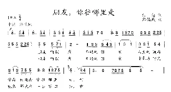 朋友，你往哪里走_民歌简谱_词曲:白洁 郑佐成