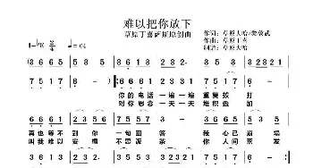 《难以把你放下》_歌曲简谱_词曲:草原大哈/黎敦武 草原丁喜