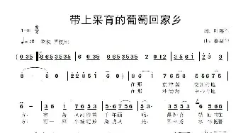 带上采育的葡萄回家乡_歌曲简谱_词曲:叶连军 鲁新华