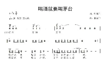 喝酒就要喝茅台_歌曲简谱_词曲:叶连军 鲁新华