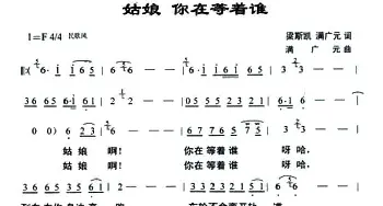 姑娘 你在等着谁_歌曲简谱_词曲:梁斯凯、满广元 满广元