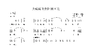 火辣辣的太阳向西走_歌曲简谱_词曲:静儿、刘顶柱 铁君