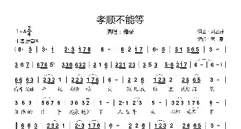 孝顺不能等_歌曲简谱_词曲:刘艺新 刘艺新