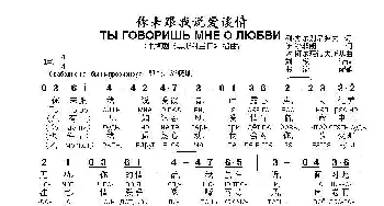 你来跟我说爱谈情ТЫ ГОВОРИШЬ МНЕ О ЛЮБВИ..._歌曲简谱_词曲:列·杰尔别尼尧夫 伊·沙菲朗 埃·柯尔玛诺夫斯基