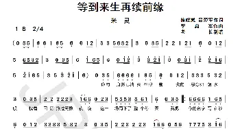 等到来生再续前缘_歌曲简谱_词曲:徐晓岚/吕爱军 李勇军