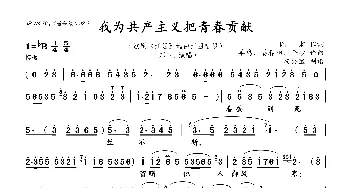 我为共产主义把青春贡献_歌曲简谱_词曲:阎肃 羊鸣、姜春阳、金砂