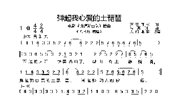 弹起我心爱的土琵琶_歌曲简谱_词曲:芦芒、何彬 吕其明