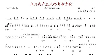 我为共产主义把青春贡献_歌谱投稿_词曲:阎肃 羊鸣 姜春阳 金砂