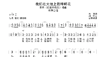 我们在大地上栽种鲜花_儿歌乐谱_词曲:乔羽 刘炽