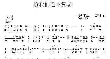 趁我们还不算老_通俗唱法乐谱_词曲:李春芳 李春芳