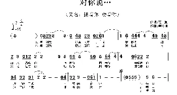 对你说…_通俗唱法乐谱_词曲:荒原 云飞扬