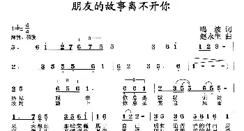 朋友的故事离不开你_通俗唱法乐谱_词曲:鸣波 赵永生