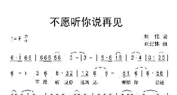 不愿听你说再见_通俗唱法乐谱_词曲:刘伟 刘北休