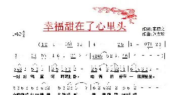 幸福甜在心里头_通俗唱法乐谱_词曲:李建文 刘太珍