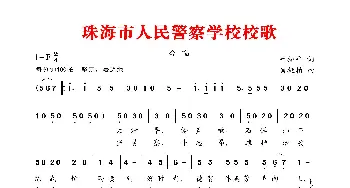 珠海市人民警察学校校歌_歌谱投稿_词曲:叶振平 肖挺柏