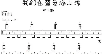 我们在蓝色海上飘(吉他谱) 庞龙 邢天溯 邢天溯